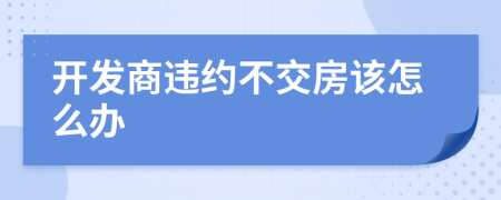 开发商违约不交房该怎么办