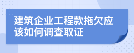 建筑企业工程款拖欠应该如何调查取证