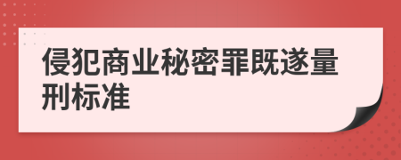 侵犯商业秘密罪既遂量刑标准