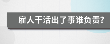 雇人干活出了事谁负责?