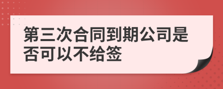 第三次合同到期公司是否可以不给签