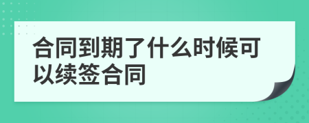 合同到期了什么时候可以续签合同