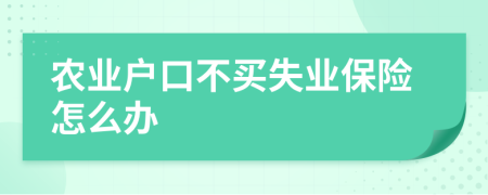 农业户口不买失业保险怎么办