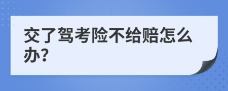 交了驾考险不给赔怎么办？