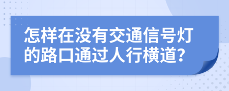 怎样在没有交通信号灯的路口通过人行横道？