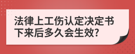 法律上工伤认定决定书下来后多久会生效?