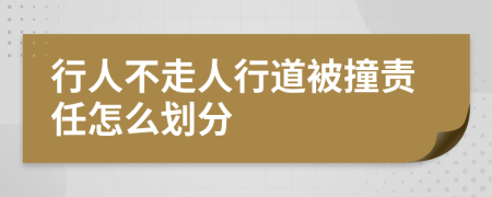 行人不走人行道被撞责任怎么划分