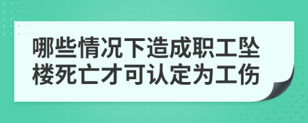 哪些情况下造成职工坠楼死亡才可认定为工伤