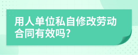 用人单位私自修改劳动合同有效吗?