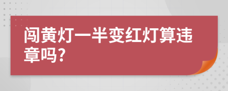 闯黄灯一半变红灯算违章吗?