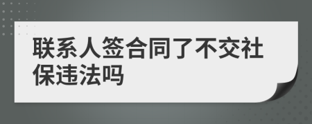 联系人签合同了不交社保违法吗