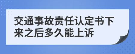 交通事故责任认定书下来之后多久能上诉