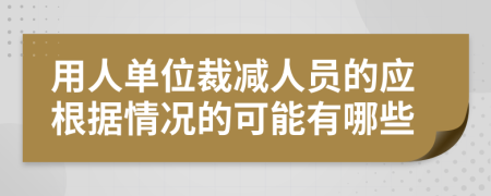 用人单位裁减人员的应根据情况的可能有哪些