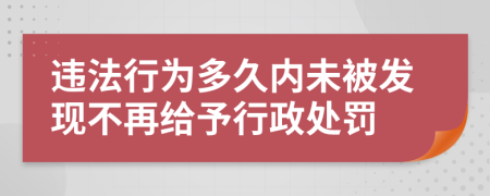 违法行为多久内未被发现不再给予行政处罚