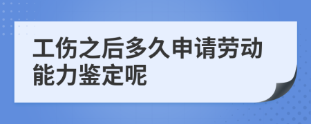 工伤之后多久申请劳动能力鉴定呢