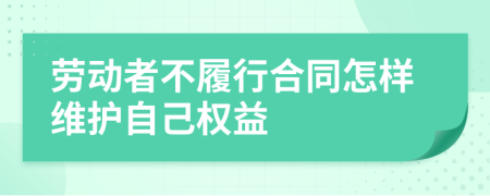 劳动者不履行合同怎样维护自己权益