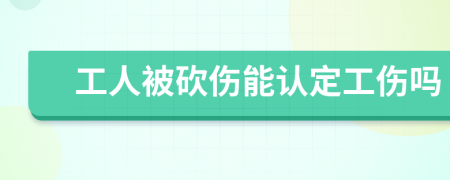 工人被砍伤能认定工伤吗