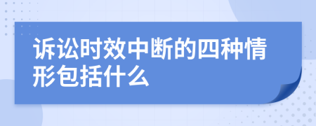 诉讼时效中断的四种情形包括什么