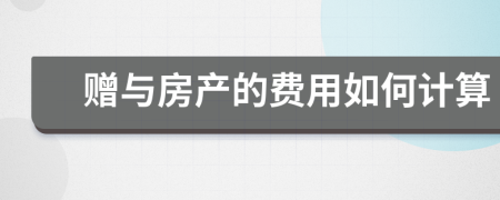 赠与房产的费用如何计算