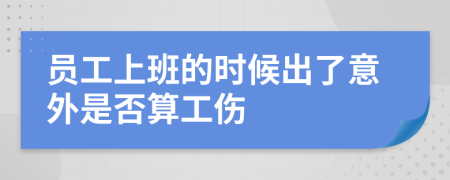 员工上班的时候出了意外是否算工伤