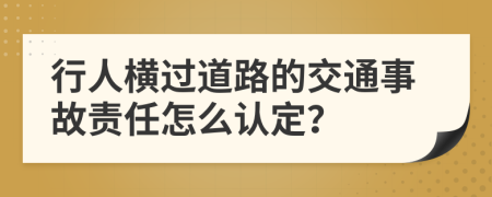 行人横过道路的交通事故责任怎么认定？