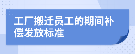 工厂搬迁员工的期间补偿发放标准