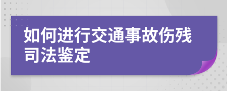 如何进行交通事故伤残司法鉴定