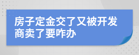 房子定金交了又被开发商卖了要咋办