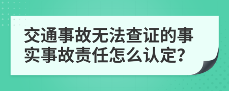 交通事故无法查证的事实事故责任怎么认定？