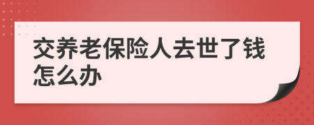 交养老保险人去世了钱怎么办