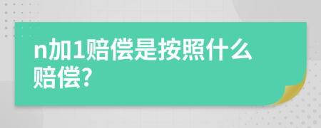 n加1赔偿是按照什么赔偿?