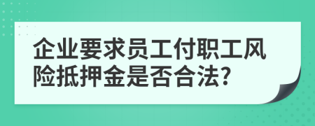 企业要求员工付职工风险抵押金是否合法?