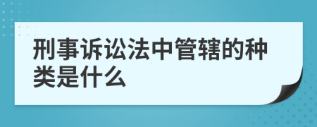 刑事诉讼法中管辖的种类是什么