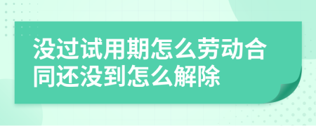 没过试用期怎么劳动合同还没到怎么解除