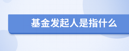 基金发起人是指什么