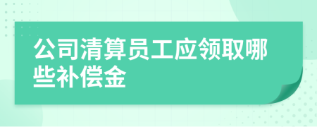 公司清算员工应领取哪些补偿金