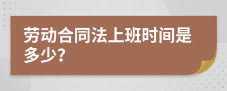 劳动合同法上班时间是多少？