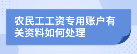 农民工工资专用账户有关资料如何处理