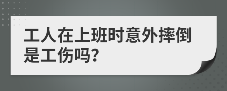 工人在上班时意外摔倒是工伤吗？