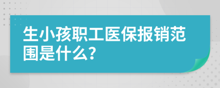 生小孩职工医保报销范围是什么？