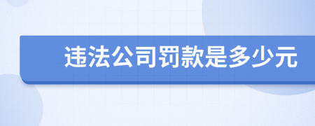 违法公司罚款是多少元