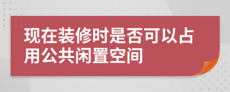 现在装修时是否可以占用公共闲置空间