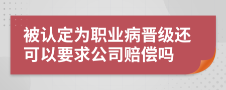 被认定为职业病晋级还可以要求公司赔偿吗