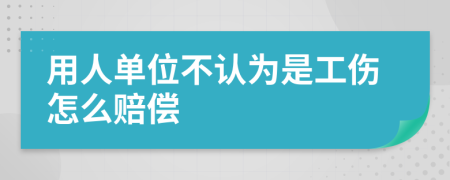 用人单位不认为是工伤怎么赔偿