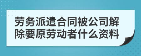 劳务派遣合同被公司解除要原劳动者什么资料