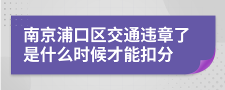 南京浦口区交通违章了是什么时候才能扣分