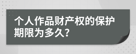 个人作品财产权的保护期限为多久？