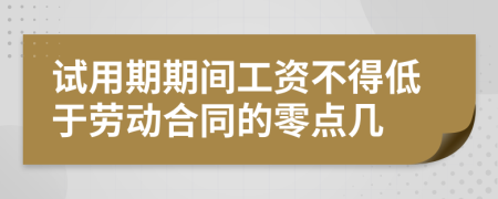 试用期期间工资不得低于劳动合同的零点几