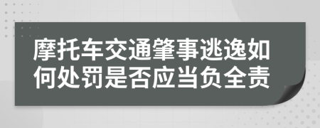 摩托车交通肇事逃逸如何处罚是否应当负全责