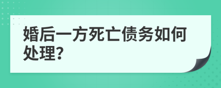 婚后一方死亡债务如何处理？